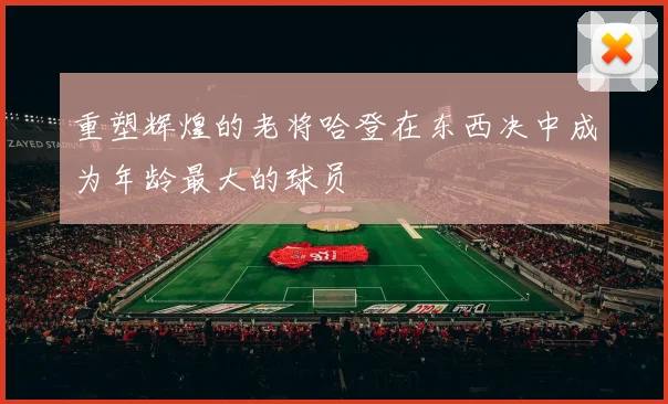 重塑辉煌的老将哈登在东西决中成为年龄最大的球员