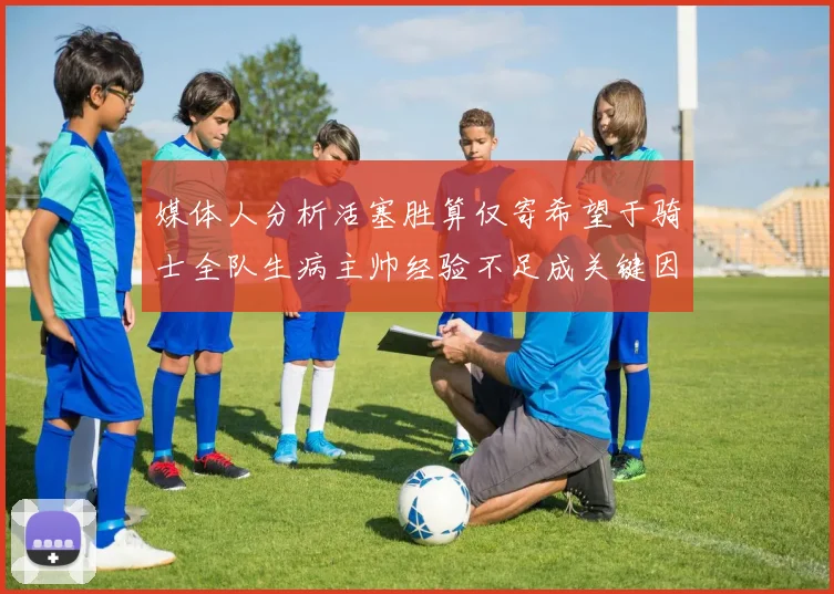 媒体人分析活塞胜算仅寄希望于骑士全队生病主帅经验不足成关键因素
