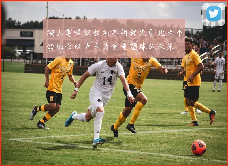 湖人需吸取教训不再错失引进大个的机会以卢卡为例重塑球队未来