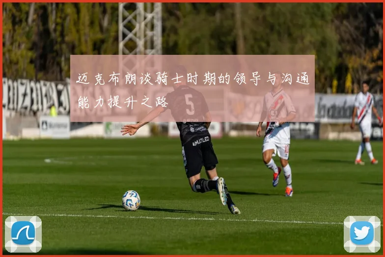 迈克布朗谈骑士时期的领导与沟通能力提升之路