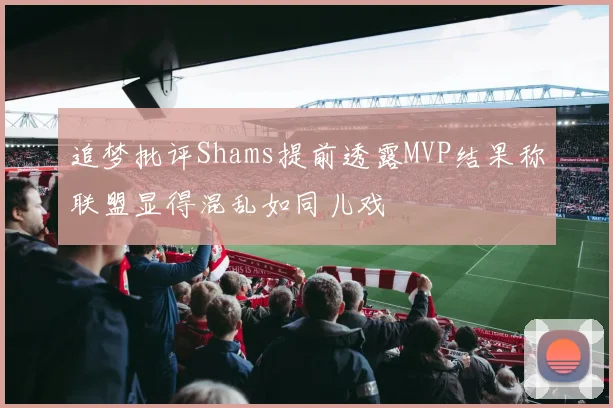 追梦批评Shams提前透露MVP结果称联盟显得混乱如同儿戏