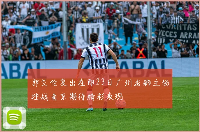 郭艾伦复出在即23日广州龙狮主场迎战南京期待精彩表现