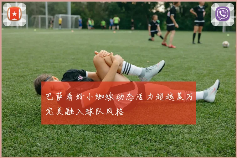 巴萨看好小蜘蛛动态活力超越莱万完美融入球队风格